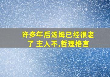 许多年后汤姆已经很老了 主人不,哲理格言